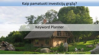 Kaip pamatuoti investicijų grąžą?
Keyword Planner
 