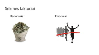Sėkmės faktoriai
Racionalūs Emociniai
 
