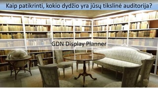 Kaip patikrinti, kokio dydžio yra jūsų tikslinė auditorija?
GDN Display Planner
 