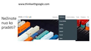www.thinkwithgoogle.com
Nežinote
nuo ko
pradėti?
 