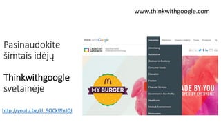 http://youtu.be/U_9OCkWnJQI
www.thinkwithgoogle.com
Pasinaudokite
šimtais idėjų
Thinkwithgoogle
svetainėje
 