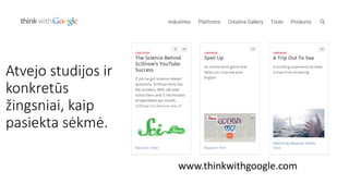 www.thinkwithgoogle.com
Atvejo studijos ir
konkretūs
žingsniai, kaip
pasiekta sėkmė.
 