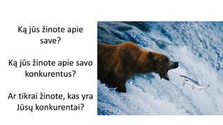Ką jūs žinote apie
save?
Ką jūs žinote apie savo
konkurentus?
Ar tikrai žinote, kas yra
Jūsų konkurentai?
 