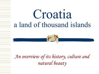 Croatia
a land of thousand islands
An overview of its history, culture and
natural beauty
 