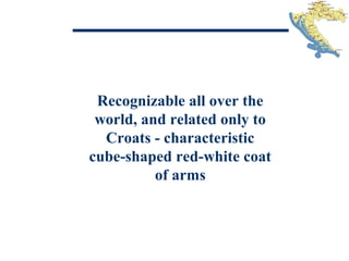Recognizable all over the
world, and related only to
Croats - characteristic
cube-shaped red-white coat
of arms
 