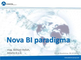 Nova BI paradigma IDC BI Roadshow, 28.10.2010 mag. Boštjan Kožuh,Adacta d.o.o. 
