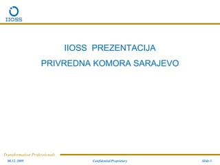 IIOSS PREZENTACIJA
                    PRIVREDNA KOMORA SARAJEVO




Transformation Professionals
  08.12. 2009                       Confidential/Proprietary   Slide-1
 