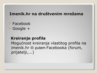 Imenik.hr na društvenim mrežama

   Facebook
   Google +

Kreiranje profila
Mogućnost kreiranja vlastitog profila na
imenik.hr ili putem Facebooka (forum,
prijatelji,...)
 