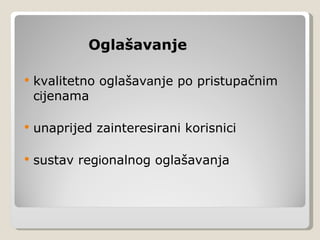 Oglašavanje

   kvalitetno oglašavanje po pristupačnim
    cijenama

   unaprijed zainteresirani korisnici

   sustav regionalnog oglašavanja
 
