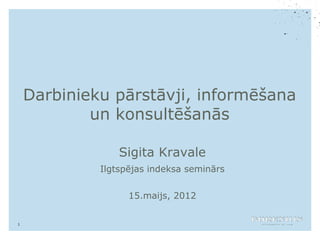 Darbinieku pārstāvji, informēšana
            un konsultēšanās

                 Sigita Kravale
             Ilgtspējas indeksa seminārs

                   15.maijs, 2012


1
 