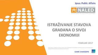 1
ISTRAŽIVANJE STAVOVA
GRAĐANA O SIVOJ
EKONOMIJI
© 2017 Ipsos. All rights reserved. Contains Ipsos' Confidential and Proprietary information and may not be disclosed or
reproduced without the prior written consent of Ipsos.
FEBRUAR 2017
 