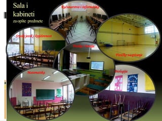 Sala i
kabineti
zaopšte predmete
Računarstvo i informatika
Srpski jezik i književnost
Fizičko vaspitanje
Fizika i hemija
BiologijaMatematika
Fizičko vaspitanje
 