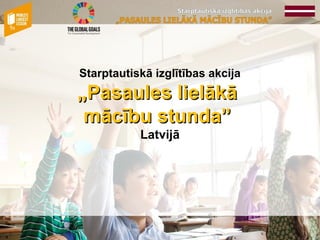 Starptautiskā izglītības akcija
„Pasaules lielākā„Pasaules lielākā
mācību stunda”mācību stunda”
Latvijā
 