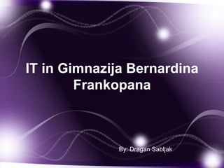 IT in Gimnazija Bernardina
Frankopana
By: Dragan Sabljak
 