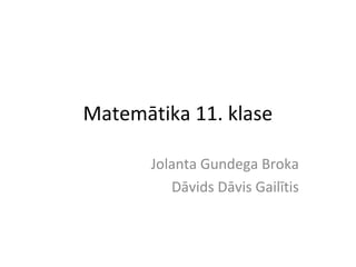 Matemātika 11. klase
Jolanta Gundega Broka
Dāvids Dāvis Gailītis
 