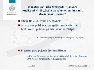 Ministru kabineta 2020.gada 7.janvāra
noteikumi Nr.18 „Spēļu un rekreācijas laukumu
drošuma noteikumi”
24.11.2020 © PTAC V...