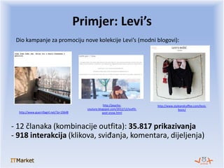 Dio kampanje za promociju nove kolekcije Levi’s (modni blogovi):
Primjer: Levi’s
http://www.guerrillagirl.net/?p=10648
htt...