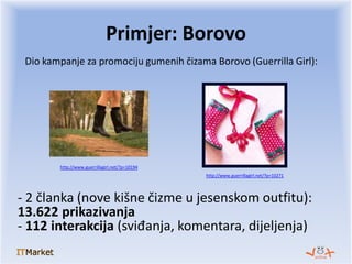 Dio kampanje za promociju gumenih čizama Borovo (Guerrilla Girl):
Primjer: Borovo
http://www.guerrillagirl.net/?p=10194
ht...
