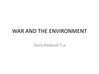 WAR AND THE ENVIRONMENT
Doris Perković 7.a

 