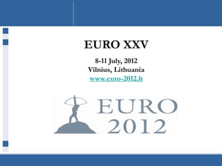 EURO XXV
  8-11 July, 2012
Vilnius, Lithuania
www.euro-2012.lt
 