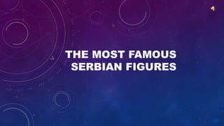 THE MOST FAMOUS
SERBIAN FIGURES
 