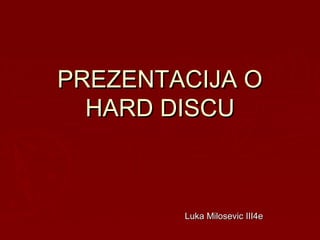 PREZENTACIJA O
HARD DISCU

Luka Milosevic III4e

 