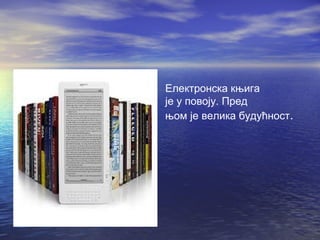 Електронска књига
је у повоју. Пред
њом је велика будућност.

 