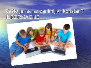 Zašto je internet zanimljiv i koristan?
INFORMACIJE

 