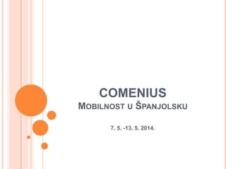 COMENIUS 
MOBILNOST U ŠPANJOLSKU 
7. 5. -13. 5. 2014. 
 
