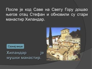 После је код Саве на Свету Гору дошао
његов отац Стефан и обновили су стари
манастир Хиландар.

Сазнај више

 