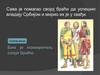 Сава је помагао својој браћи да успешно
владају Србијом и мирио их је у свађи.

Сазнај више

 