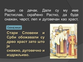 Родио се дечак. Дали су му име
Растислав, скраћено Растко, да буде
снажан, чврст, леп и дуговечан као храст.
Сазнај више

 
