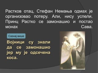 Растков отац, Стефан Немања одмах је
организовао потеру. Али, нису успели.
Принц Растко се замонашио и постао
монах
Сава.
Сазнај више

 
