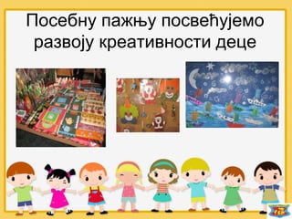 Посебну пажњу посвећујемо
развоју креативности деце
 