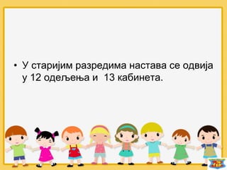 • У старијим разредима настава се одвија
у 12 одељења и 13 кабинета.
 