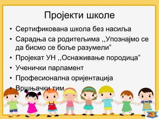 Пројекти школе
• Сертификована школа без насиља
• Сарадња са родитељима ,,Упознајмо се
да бисмо се боље разумели”
• Пројекат УН ,,Оснаживање породица”
• Ученички парламент
• Професионална оријентација
• Вршњачки тим
 