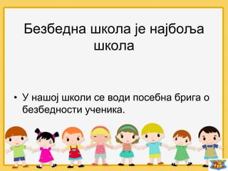 Безбедна школа је најбоља
школа
• У нашој школи се води посебна брига о
безбедности ученика.
 