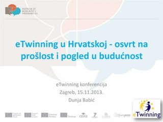 eTwinning u Hrvatskoj - osvrt na
prošlost i pogled u bududnost
eTwinning konferencija
Zagreb, 15.11.2013.
Dunja Babid

 
