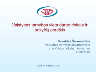 Valstybės tarnybos vieta darbo rinkoje ir
            pokyčių poreikis

                              Osvaldas Šarmavičius
                     Valstybės tarnybos departamento
                       prie Vidaus reikalų ministerijos
                                           direktorius




             2009 m. birželio 15 d.
 