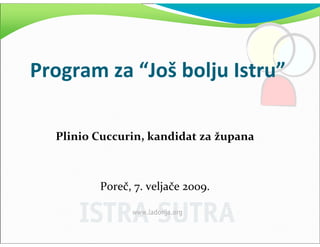 Program za “Još bolju Istru”

  Plinio Cuccurin, kandidat za župana



         Poreč, 7. veljače 2009.
 