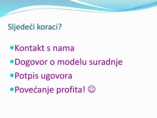 Sljedeći koraci?
Kontakt s nama
Dogovor o modelu suradnje
Potpis ugovora
Povećanje profita! 
 