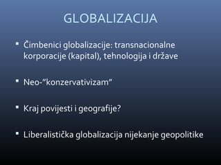 GLOBALIZACIJA
 Čimbenici globalizacije: transnacionalne
  korporacije (kapital), tehnologija i države

 Neo-”konzervativizam”


 Kraj povijesti i geografije?


 Liberalistička globalizacija nijekanje geopolitike
 