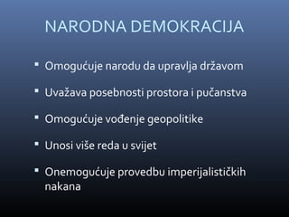 NARODNA DEMOKRACIJA

 Omogućuje narodu da upravlja državom

 Uvažava posebnosti prostora i pučanstva

 Omogućuje vođenje geopolitike

 Unosi više reda u svijet

 Onemogućuje provedbu imperijalističkih
  nakana
 