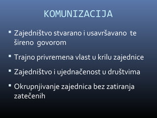 KOMUNIZACIJA
 Zajedništvo stvarano i usavršavano te
 šireno govorom
 Trajno privremena vlast u krilu zajednice
 Zajedništvo i ujednačenost u društvima
 Okrupnjivanje zajednica bez zatiranja
 zatečenih
 
