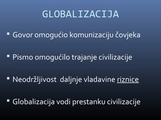 GLOBALIZACIJA
 Govor omogućio komunizaciju čovjeka

 Pismo omogućilo trajanje civilizacije

 Neodržljivost daljnje vladavine riznice

 Globalizacija vodi prestanku civilizacije
 