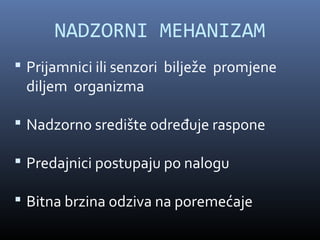 NADZORNI MEHANIZAM
 Prijamnici ili senzori bilježe promjene
 diljem organizma

 Nadzorno središte određuje raspone

 Predajnici postupaju po nalogu

 Bitna brzina odziva na poremećaje
 