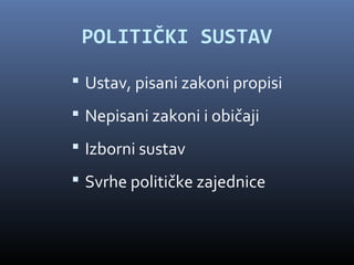 POLITIČKI SUSTAV

 Ustav, pisani zakoni propisi
 Nepisani zakoni i običaji
 Izborni sustav
 Svrhe političke zajednice
 