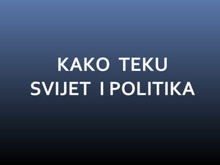 KAKO TEKU
SVIJET I POLITIKA
 