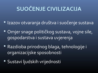 SUOČENJE CIVILIZACIJA

 Izazov otvaranja društva i suočenje sustava
 Omjer snage političkog sustava, vojne sile,
 gospodarstva i sustava uvjerenja
 Razdioba prirodnog blaga, tehnologije i
 organizacijske sposobnosti
 Sustavi ljudskih vrijednosti
 