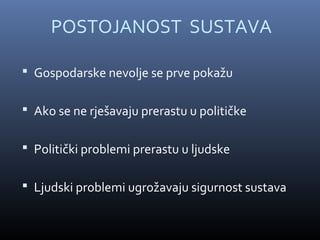POSTOJANOST SUSTAVA

 Gospodarske nevolje se prve pokažu


 Ako se ne rješavaju prerastu u političke


 Politički problemi prerastu u ljudske


 Ljudski problemi ugrožavaju sigurnost sustava
 